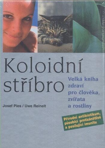 Kolonoidní stříbro - Velká kniha zdraví pro člověka, zvířata a rostliny - Josef Pies, Uwe Reinelt