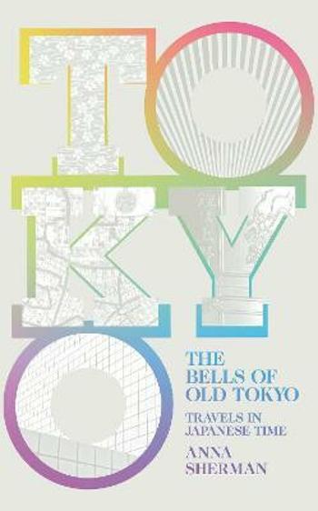 The Bells of Old Tokyo: Travels in Japanese Time - Anna Sherman