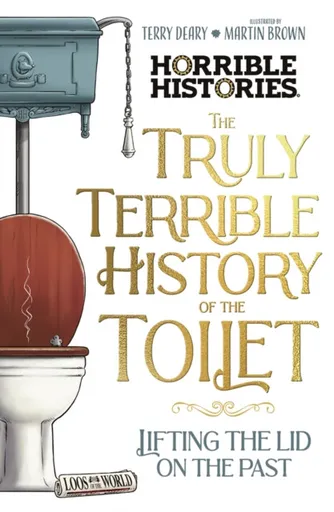 The Truly Terrible History of the Toilet-Flush with   Facts - Terry Deary