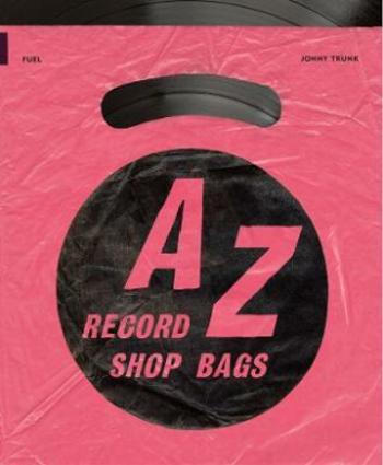 A-Z of Record Shop Bags: 1940s to 1990s - Damon Murray, Stephen Sorrell, Jonny Trunk, Savage Jon