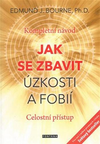 Jak se zbavit úzkosti a fobií - Kompletní návod. Celostní přístup - Edmund J. Bourne