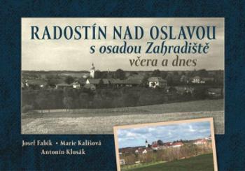 Radostín nad Oslavou s osadou Zahradiště včera a dnes - Josef Fabík, Marta Kališová, Antonín Klusák