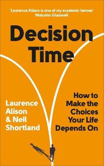 Decision Time: How to Make the Choices Your Life Depends On - Laurence Alison, Neil Shortland