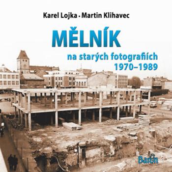 Mělník na starých fotografiích 1970-1989 - Martin Klihavec, Karel Lojka