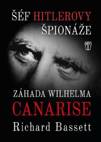 Šéf Hitlerovy špionáže - Záhada Wilhelma Canarise - Richard Bassett