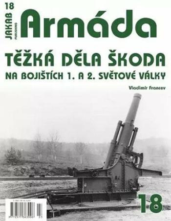 Armáda 18 - Těžká děla Škoda na bojištích 1. a 2. světové války - Vladimír Francev