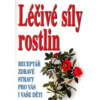 Léčivá síla rostlin: Receptář zdravé stravy pro vás i vaše děti (80-8079-029-9)