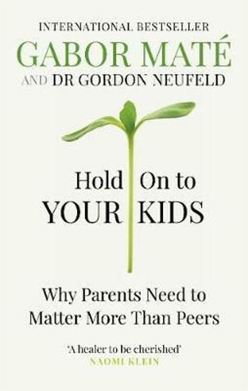 Hold on to Your Kids : Why Parents Need to Matter More Than Peers - Gábor Maté