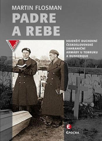 Padre a Rebe - Vojenští duchovní československé zahraniční armády u Tobruku a Dunkerqu - Martin Flosman