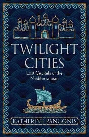 Twilight Cities: Lost Capitals of the Mediterranean - Katherine Pangonis