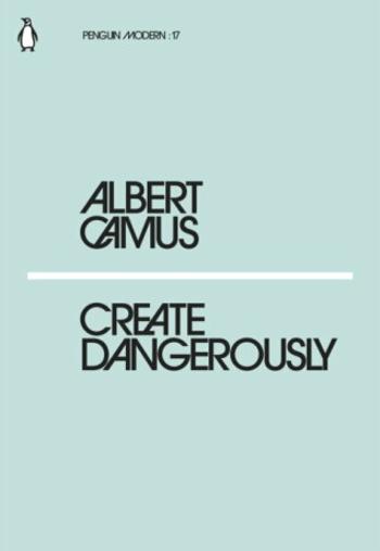 Create Dangerously - Albert Camus