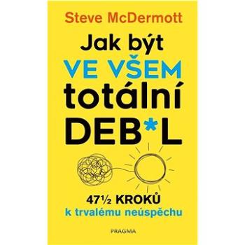 Jak být ve všem totální deb*l: 47 1/2 kroků k trvalému neúspěchu (978-80-242-7773-8)