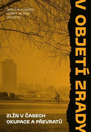 V objetí zrady. Zlín v časech okupace a převratů - Jaroslav Pospíšil, Hubert Valášek, Jan Netal