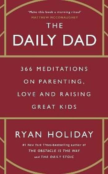 The Daily Dad: 366 Meditations on Parenting, Love and Raising Great Kids - Ryan Holiday