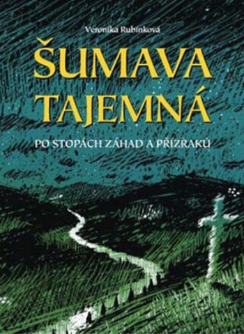 Šumava tajemná - Po stopách záhad a příz - Veronika Rubínková