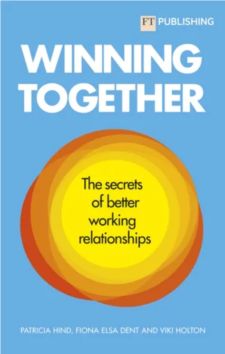 Winning Together: The secrets of better working relationships - Fiona Dent, Viki Holton, Patricia Hind