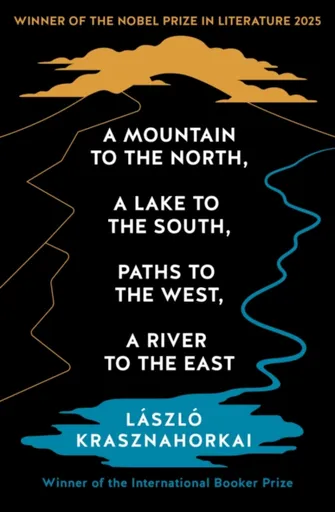 A Mountain to the North, A Lake to The South, Paths to the West, A River to the East - László Krasznahorkai