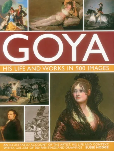Goya: His Life & Works in 500 Images - Suzie Hodge
