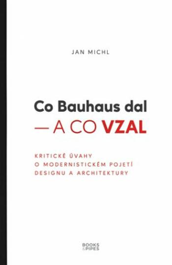 Co Bauhaus dal a co vzal - Kritické úvahy o modernistickém pojetí designu a architektury - Jan Michl