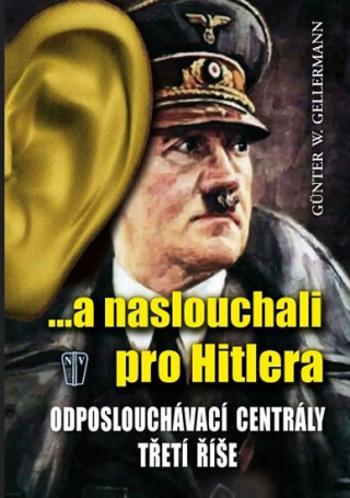 ...a naslouchali pro Hitlera - Odposlouchávací centrály Třetí říše - Günther Gellermann