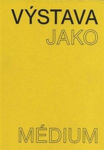 Výstava jako médium. České umění 1957-1999 - Pavlína Morganová, Terezie Nekvindová, Dagmar Svatošová