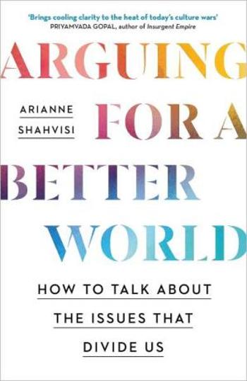 Arguing for a Better World: How to talk about the issues that divide us - Arianne Shahvisi