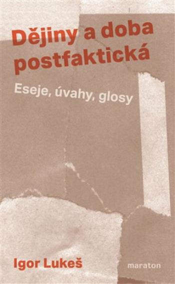 Dějiny a doba postfaktická - Eseje, úvahy, glosy - Igor Lukeš