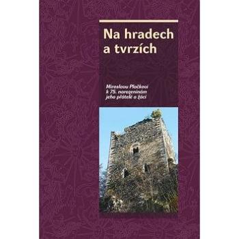 Na hradech a tvrzích: Miroslavu Plačkovi k 75. narozeninám jeho přátelé a žáci (978-80-7422-682-3)