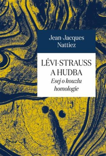 Lévi-Strauss a hudba - Esej o kouzlu homologie - Jean-Jacques Nattiez