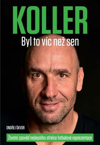 Koller: Byl to víc než sen - Životní zpověď nejlepšího střelce fotbalové reprezentace - Jan Koller, Ondřej Škvor