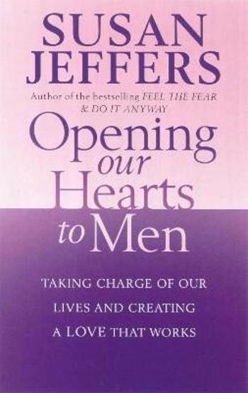 Opening Our Hearts To Men: Taking charge of our lives and creating a love that works - Susan Jeffersová