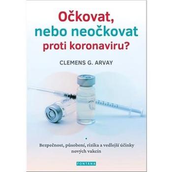 Očkovat, nebo neočkovat proti koronaviru?: Bezpečnost, působení, rizika a vedlejší účinky nových vak (978-80-7651-060-9)