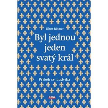 Byl jednou jeden svatý král: Příběh sv. Ludvíka (978-80-88068-47-1)