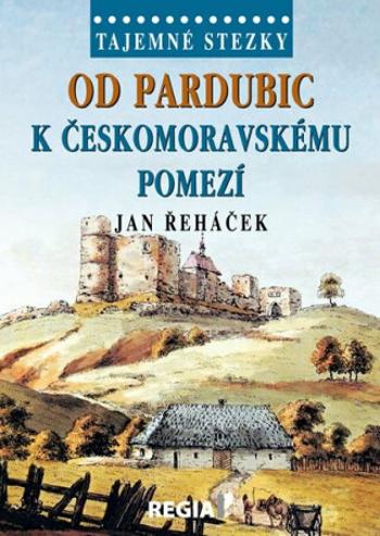 Tajemné stezky - Od Pardubic k českomoravskému pomezí - Jan Řeháček