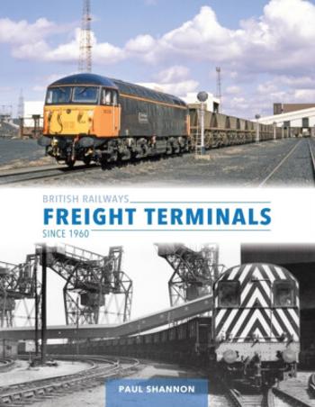 British Railways Freight Terminals Since 1960 - Paul Shannon