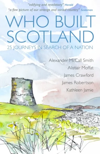 Who Built Scotland - James Robertson, Alexander McCall Smith, Alistair Moffat, Kathleen Jamie, James Crawford