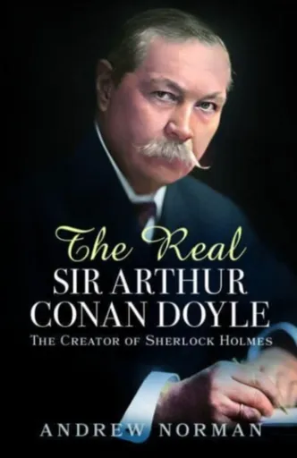 The Real Sir Arthur Conan Doyle - Andrew Norman