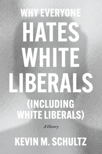 Why Everyone Hates White Liberals (Including White Liberals) - Kevin M. Schultz
