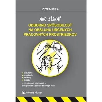 Ako získať odbornú spôsobilosť na obsluhu určených pracovných prostriedkov: podľa zákona č. 124/2006 (978-80-571-0099-7)