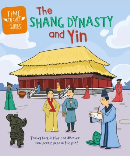 Time Travel Guides: The Shang Dynasty and Yin - Tim Cooke