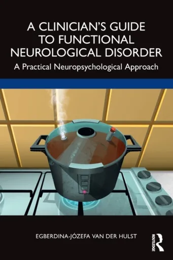 A Clinicianâ€™s Guide to Functional Neurological Disorder - Egberdina-Jozefa van der Hulst