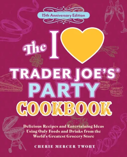 The I Love Trader Joe's Party Cookbook: 15th Anniversary Edition - Cherie Mercer Twohy, CherieMercer Twohy