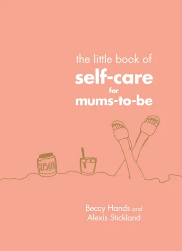 The Little Book of Self-Care for Mums-To-Be - Alexis Stickland, Beccy Hands