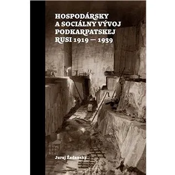Hospodársky a sociálny vývoj Podkarpatskej Rusi 1919-1939 (978-80-973455-2-5)