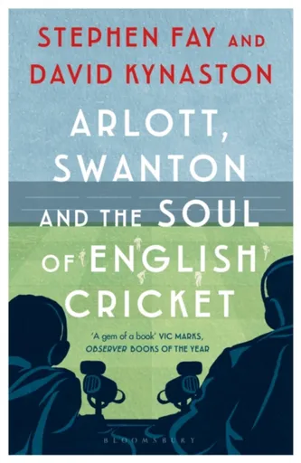 Arlott, Swanton and the Soul of English Cricket - David Kynaston, Stephen Fay