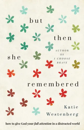 But Then She Remembered â€“ How to Give God Your Full Attention in a Distracted World - Katie Westenberg