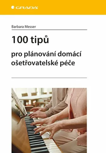 100 tipů pro plánování domácí ošetřovatelské péče - Messer Barbara