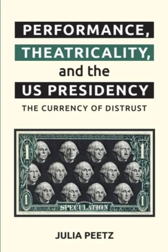 Performance, Theatricality and the US Presidency - Julia  Peetz