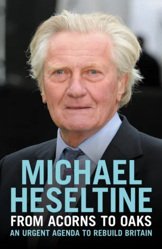 From Acorns to Oaks - Michael Heseltine