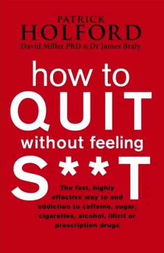 How To Quit Without Feeling S**T - David Miller, Patrick Holford, Dr James Braly